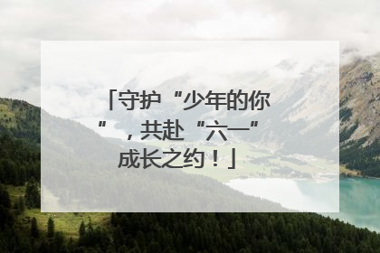 守护“少年的你”，共赴“六一”成长之约！