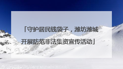 守护居民钱袋子，潍坊潍城开展防范非法集资宣传活动