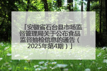 安徽省石台县市场监督管理局关于公布食品监督抽检信息的通告（2025年第4期）