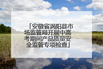 安徽省涡阳县市场监管局开展中高考期间产品质量安全监管专项检查