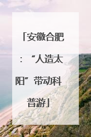 安徽合肥：“人造太阳”带动科普游