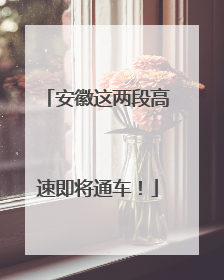 安徽这两段高速即将通车！