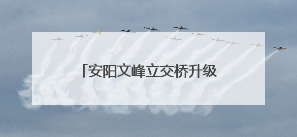 安阳文峰立交桥升级改造 这些绕行路段停车泊位停止使用！