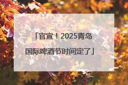 官宣！2025青岛国际啤酒节时间定了