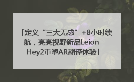 定义“三大无感”+8小时续航，亮亮视野新品Leion Hey2重塑AR翻译体验