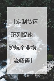 定制货运班列提速 护航企业物流畅通