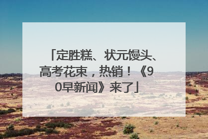 定胜糕、状元馒头、高考花束，热销！《90早新闻》来了