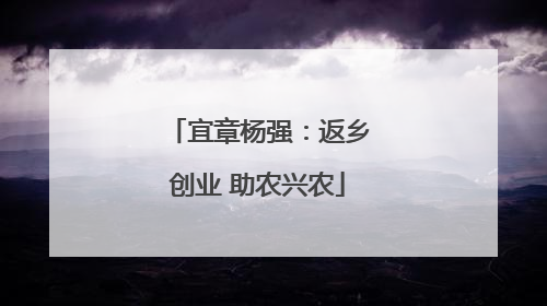 宜章杨强：返乡创业 助农兴农
