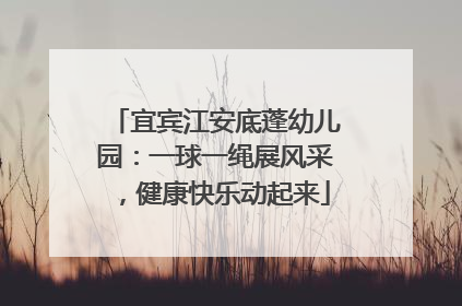 宜宾江安底蓬幼儿园：一球一绳展风采，健康快乐动起来