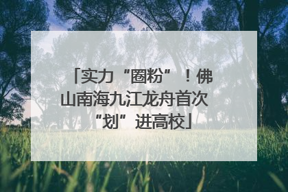 实力“圈粉”！佛山南海九江龙舟首次“划”进高校