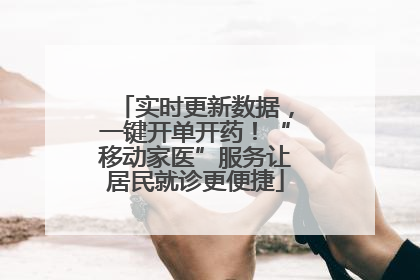 实时更新数据，一键开单开药！“移动家医”服务让居民就诊更便捷
