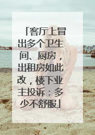 客厅上冒出多个卫生间、厨房，出租房如此改，楼下业主投诉：多少不舒服