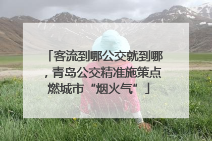 客流到哪公交就到哪，青岛公交精准施策点燃城市“烟火气”