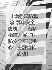 增强国防观念 筑牢安全防线——石桥街道开展“国防安全牢记我心”主题宣传活动