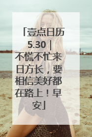 壹点日历5.30｜不慌不忙来日方长，要相信美好都在路上！早安