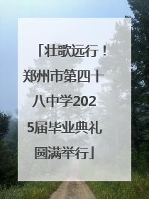 壮歌远行！郑州市第四十八中学2025届毕业典礼圆满举行