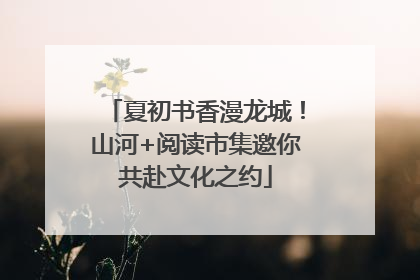 夏初书香漫龙城！山河+阅读市集邀你共赴文化之约