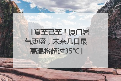 夏至已至！厦门暑气更盛，未来几日最高温将超过35℃