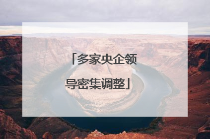 多家央企领导密集调整