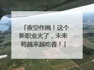 夜空作画！这个新职业火了，未来将越来越吃香！