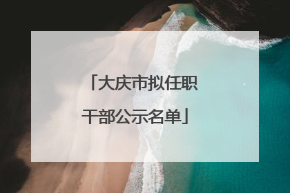 大庆市拟任职干部公示名单