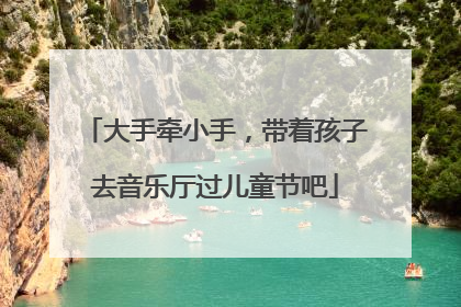 大手牵小手，带着孩子去音乐厅过儿童节吧