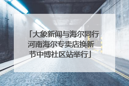 大象新闻与海尔同行 河南海尔专卖店换新节中博社区站举行