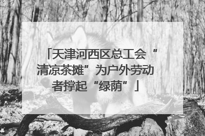天津河西区总工会“清凉茶摊”为户外劳动者撑起“绿荫”