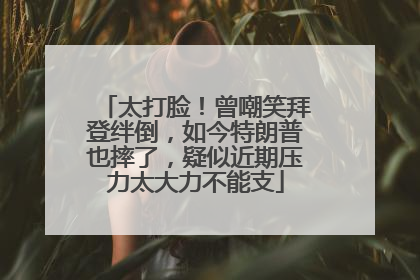 太打脸！曾嘲笑拜登绊倒，如今特朗普也摔了，疑似近期压力太大力不能支