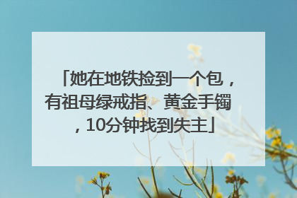她在地铁捡到一个包，有祖母绿戒指、黄金手镯，10分钟找到失主