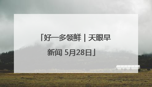 好一多领鲜｜天眼早新闻 5月28日
