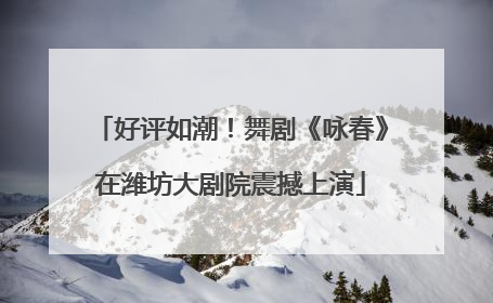 好评如潮！舞剧《咏春》在潍坊大剧院震撼上演