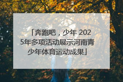 奔跑吧，少年 2025年多项活动展示河南青少年体育运动成果