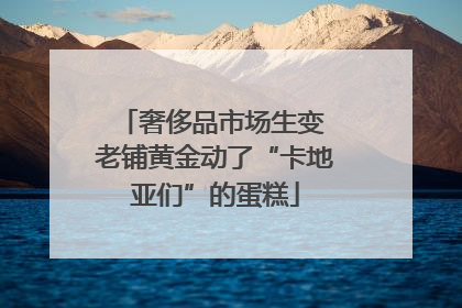 奢侈品市场生变 老铺黄金动了“卡地亚们”的蛋糕