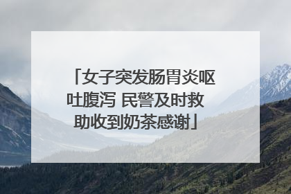 女子突发肠胃炎呕吐腹泻 民警及时救助收到奶茶感谢