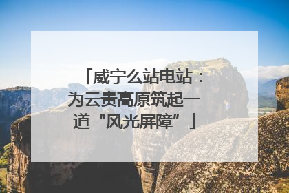 威宁么站电站：为云贵高原筑起一道“风光屏障”