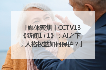 媒体聚焦丨CCTV13《新闻1+1》：AI之下，人格权益如何保护？