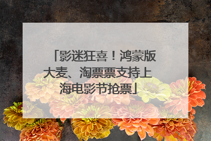 影迷狂喜！鸿蒙版大麦、淘票票支持上海电影节抢票