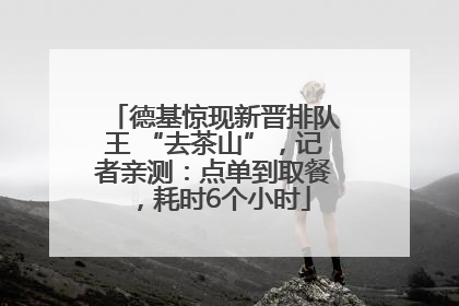 德基惊现新晋排队王 “去茶山”，记者亲测：点单到取餐，耗时6个小时