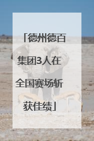 德州德百集团3人在全国赛场斩获佳绩