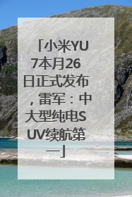 小米YU7本月26日正式发布，雷军：中大型纯电SUV续航第一