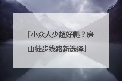 小众人少超好爬？房山徒步线路新选择