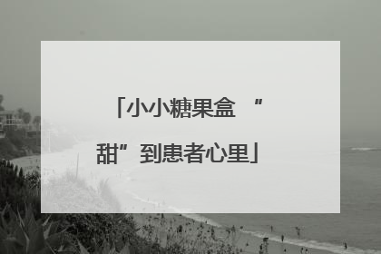 小小糖果盒 “甜”到患者心里