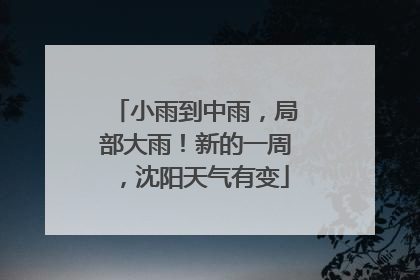 小雨到中雨，局部大雨！新的一周，沈阳天气有变