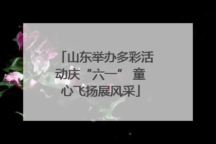 山东举办多彩活动庆“六一” 童心飞扬展风采
