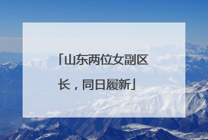 山东两位女副区长，同日履新