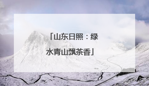 山东日照：绿水青山飘茶香