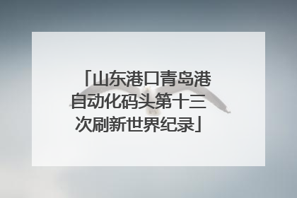 山东港口青岛港自动化码头第十三次刷新世界纪录