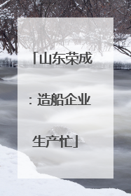 山东荣成：造船企业生产忙