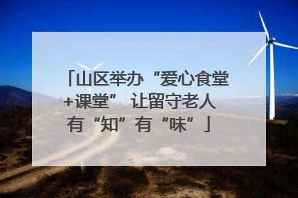 山区举办“爱心食堂+课堂” 让留守老人有“知”有“味”